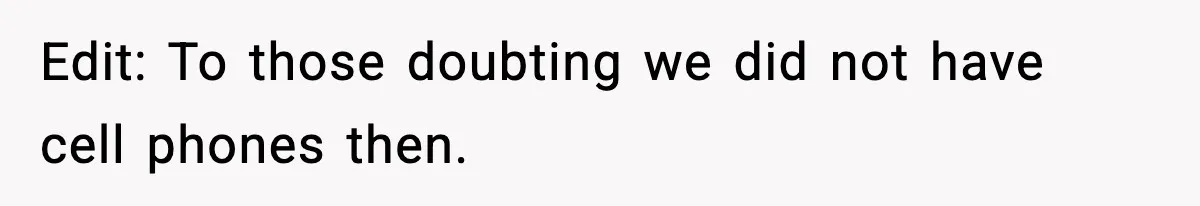 Edit: To those doubting we did not have cell phones then.