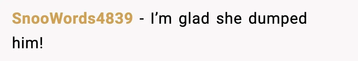 SnooWords4839 - I’m glad she dumped him!
