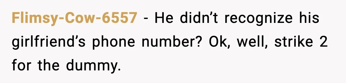 Flimsy-Cow-6557 - He didn’t recognize his girlfriend’s phone number? Ok, well, strike 2 for the dummy.