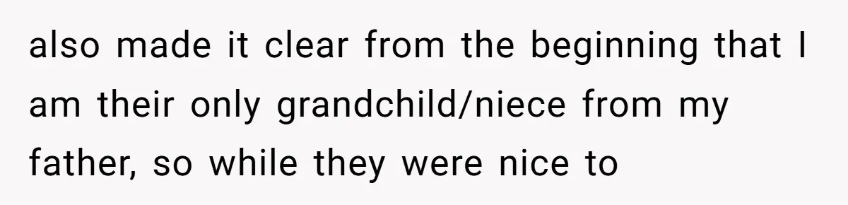 also made it clear from the beginning that I am their only grandchild/niece from my father, so while they were nice to