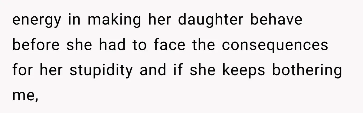 energy in making her daughter behave before she had to face the consequences for her stupidity and if she keeps bothering me,