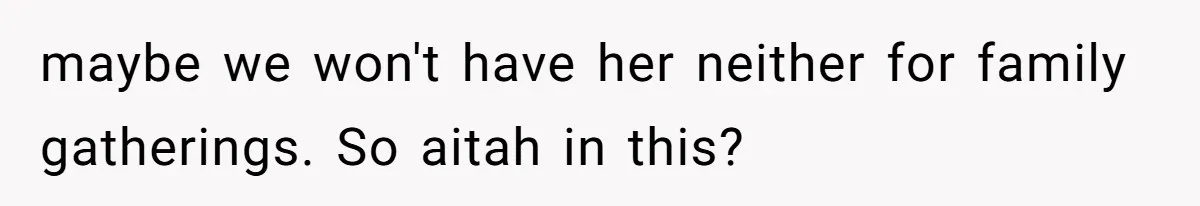 maybe we won't have her neither for family gatherings. So aitah in this?