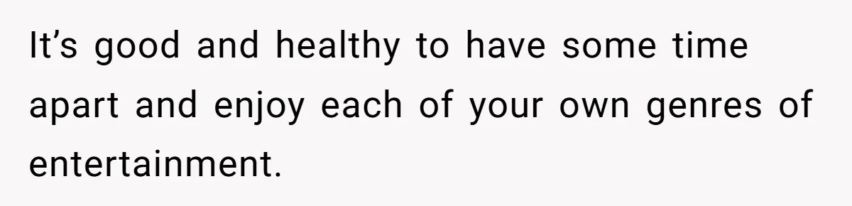 A Movie Night Ends in Silence After a Boyfriend Refuses to Let His Girlfriend Watch Twilight It’s good and healthy to have some time apart and enjoy each of your own genres of entertainment.
