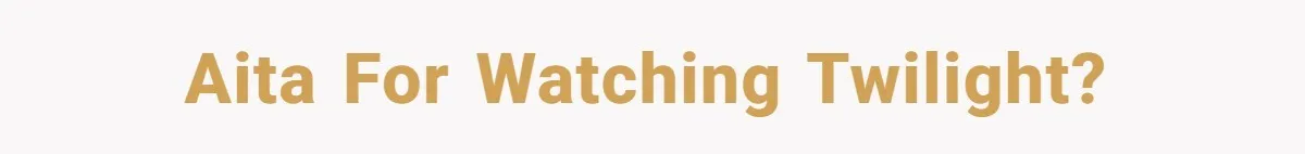 A Movie Night Ends in Silence After a Boyfriend Refuses to Let His Girlfriend Watch Twilight AITA for watching twilight?
