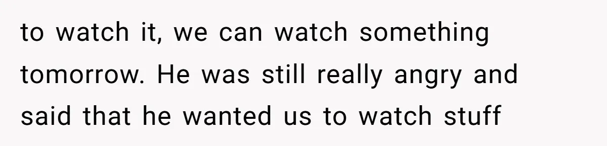 A Movie Night Ends in Silence After a Boyfriend Refuses to Let His Girlfriend Watch Twilight to watch it, we can watch something tomorrow. He was still really angry and said that he wanted us to watch stuff