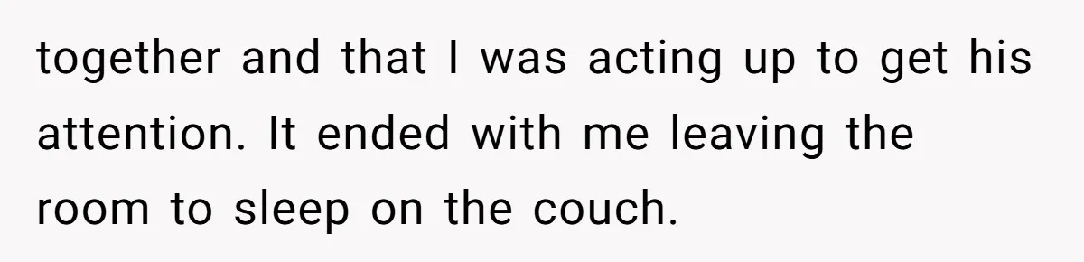 A Movie Night Ends in Silence After a Boyfriend Refuses to Let His Girlfriend Watch Twilight together and that I was acting up to get his attention. It ended with me leaving the room to sleep on the couch.