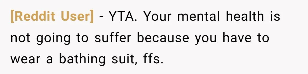 [Reddit User] − YTA. Your mental health is not going to suffer because you have to wear a bathing suit, ffs.