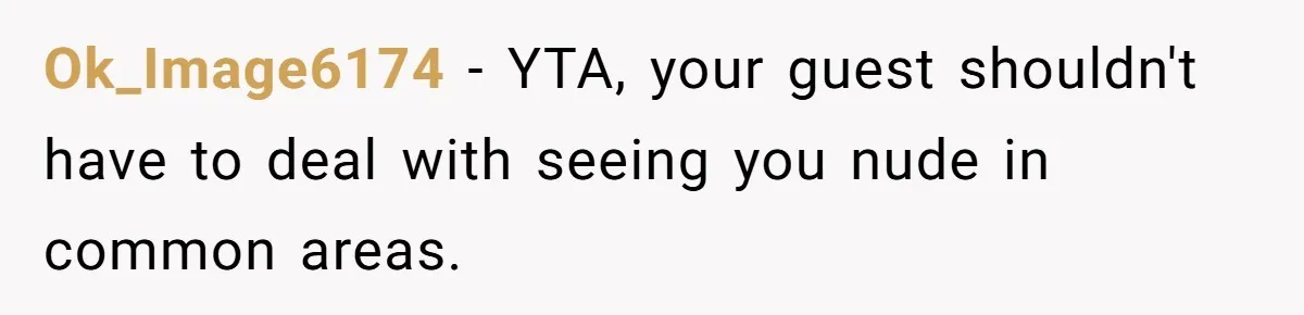 Ok_Image6174 − YTA, your guest shouldn't have to deal with seeing you nude in common areas.