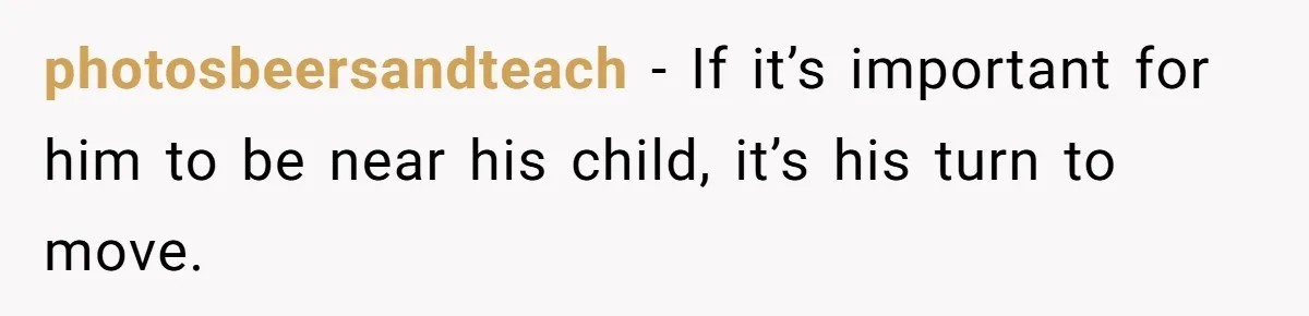photosbeersandteach − If it’s important for him to be near his child, it’s his turn to move.