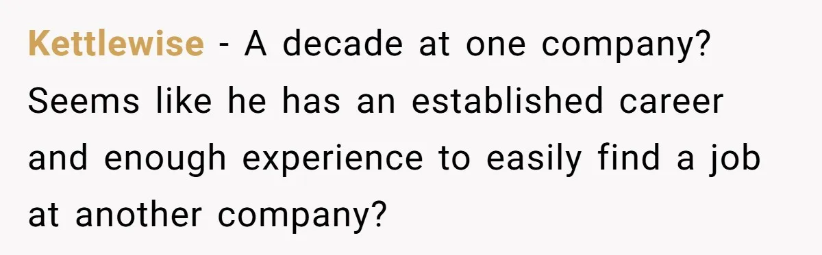 Kettlewise − A decade at one company? Seems like he has an established career and enough experience to easily find a job at another company?
