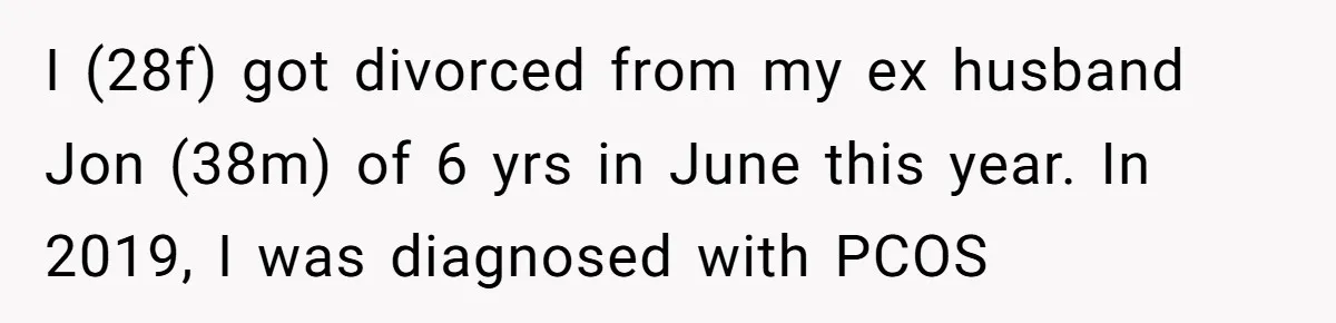 I (28f) got divorced from my ex husband Jon (38m) of 6 yrs in June this year. In 2019, I was diagnosed with PCOS