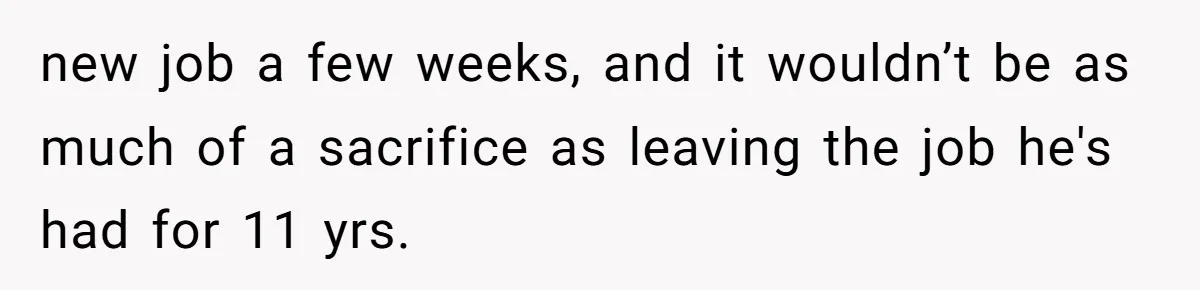 new job a few weeks, and it wouldn’t be as much of a sacrifice as leaving the job he's had for 11 yrs.