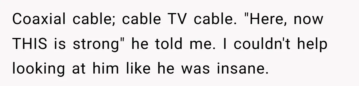 A Stubborn Customer Insisted on Using a TV Cable to Secure a Heavy Fridge Coaxial cable; cable TV cable. "Here, now THIS is strong" he told me. I couldn't help looking at him like he was insane.