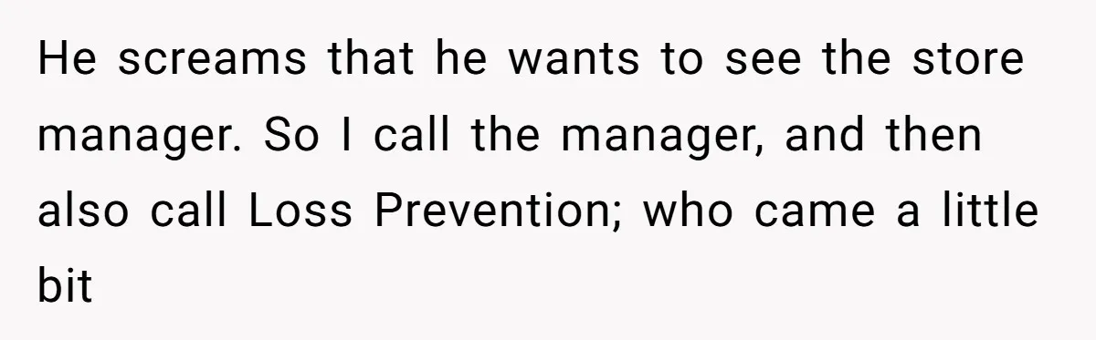 A Stubborn Customer Insisted on Using a TV Cable to Secure a Heavy Fridge He screams that he wants to see the store manager. So I call the manager, and then also call Loss Prevention; who came a little bit