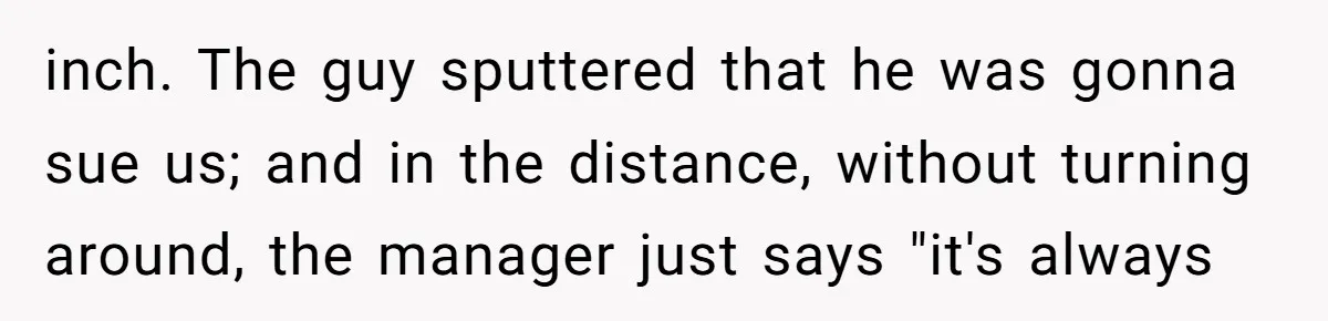 A Stubborn Customer Insisted on Using a TV Cable to Secure a Heavy Fridge inch. The guy sputtered that he was gonna sue us; and in the distance, without turning around, the manager just says "it's always
