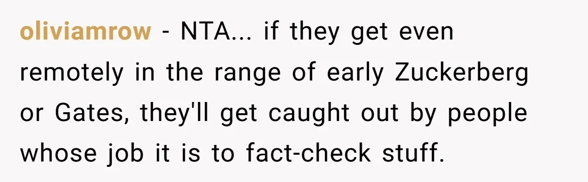 Startup Star Caught Pretending to Be an Ivy League Dropout After Friends See Him Graduate oliviamrow - NTA... if they get even remotely in the range of early Zuckerberg or Gates, they'll get caught out by people whose job it is to fact-check stuff.