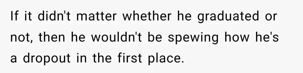 Startup Star Caught Pretending to Be an Ivy League Dropout After Friends See Him Graduate If it didn't matter whether he graduated or not, then he wouldn't be spewing how he's a dropout in the first place.