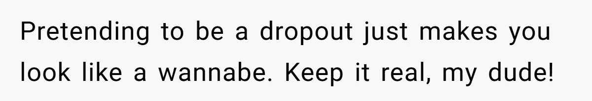 Startup Star Caught Pretending to Be an Ivy League Dropout After Friends See Him Graduate Pretending to be a dropout just makes you look like a wannabe. Keep it real, my dude!