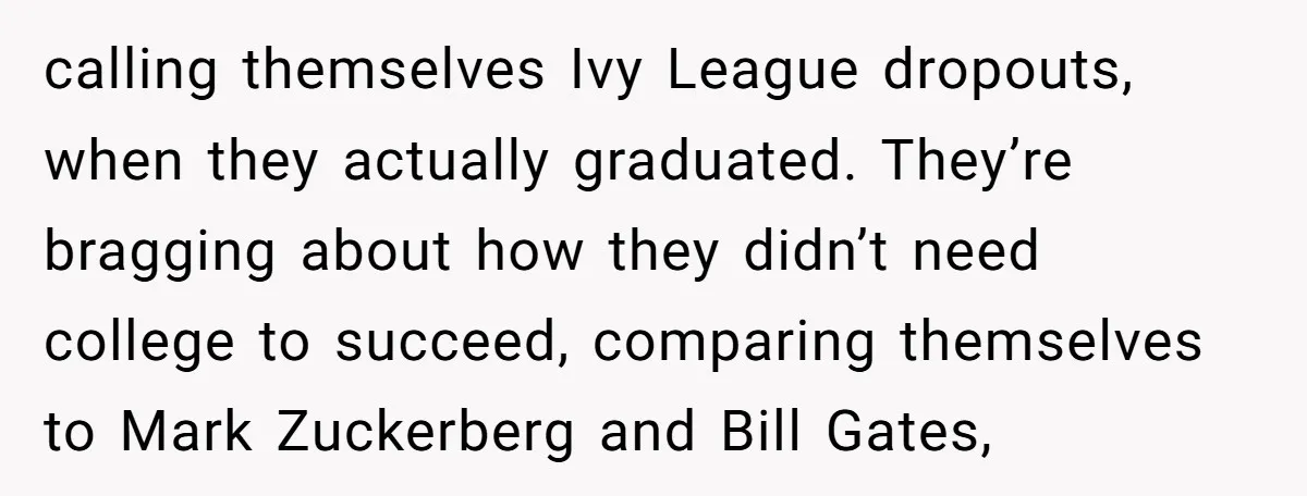 Startup Star Caught Pretending to Be an Ivy League Dropout After Friends See Him Graduate calling themselves Ivy League dropouts, when they actually graduated. They’re bragging about how they didn’t need college to succeed, comparing themselves to Mark Zuckerberg and Bill Gates,