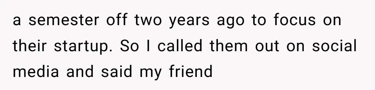 Startup Star Caught Pretending to Be an Ivy League Dropout After Friends See Him Graduate a semester off two years ago to focus on their startup. So I called them out on social media and said my friend