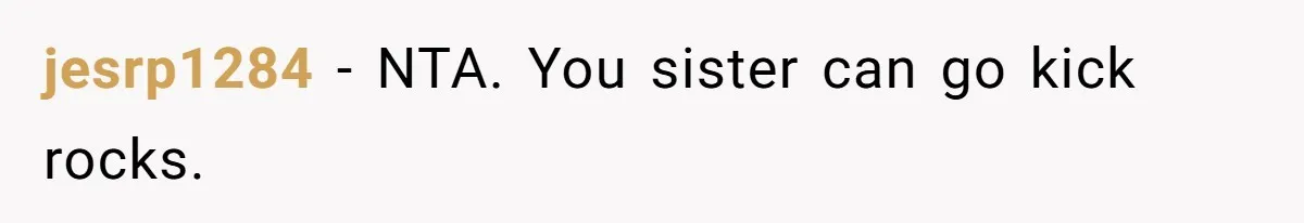 jesrp1284 − NTA. You sister can go kick rocks.