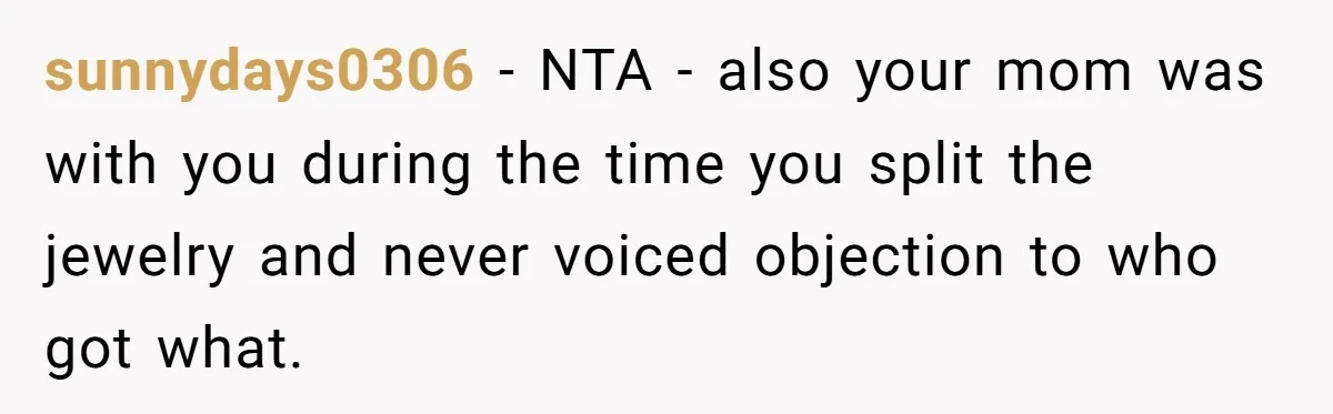 sunnydays0306 − NTA - also your mom was with you during the time you split the jewelry and never voiced objection to who got what.