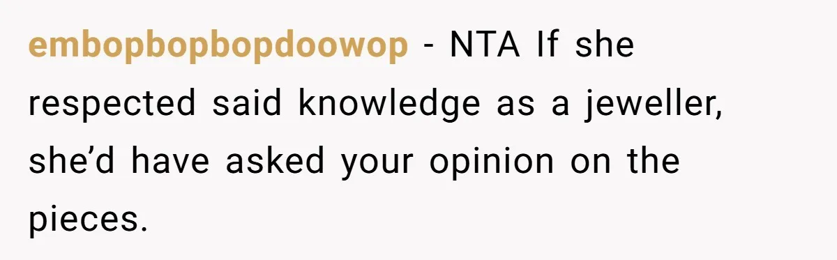 embopbopbopdoowop − NTA If she respected said knowledge as a jeweller, she’d have asked your opinion on the pieces.