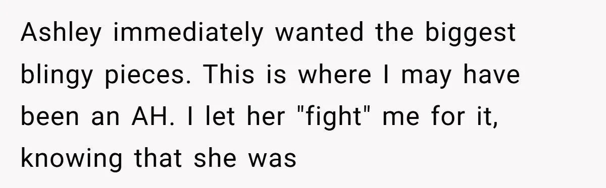 Ashley immediately wanted the biggest blingy pieces. This is where I may have been an AH. I let her "fight" me for it, knowing that she was