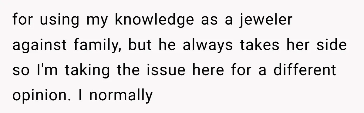 for using my knowledge as a jeweler against family, but he always takes her side so I'm taking the issue here for a different opinion. I normally