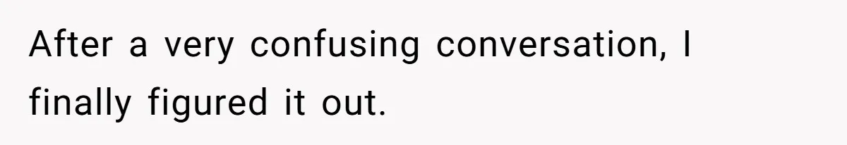 After a very confusing conversation, I finally figured it out.