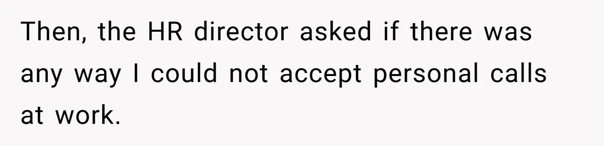 Then, the HR director asked if there was any way I could not accept personal calls at work.