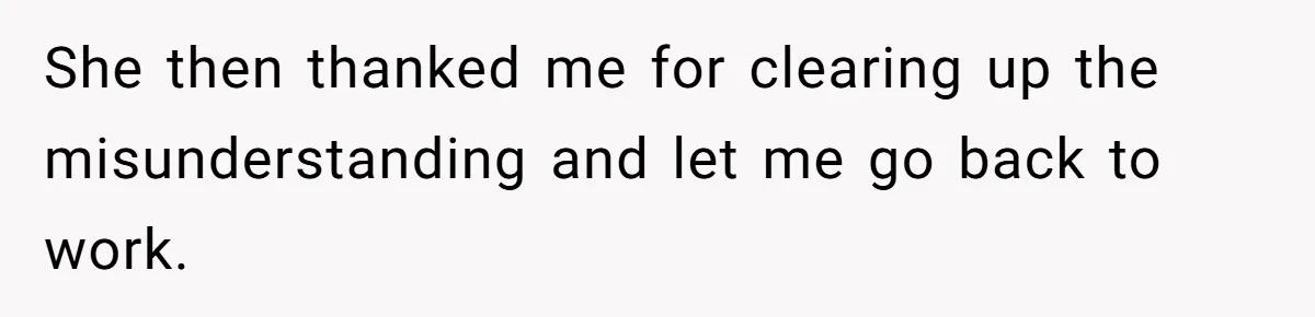 She then thanked me for clearing up the misunderstanding and let me go back to work.