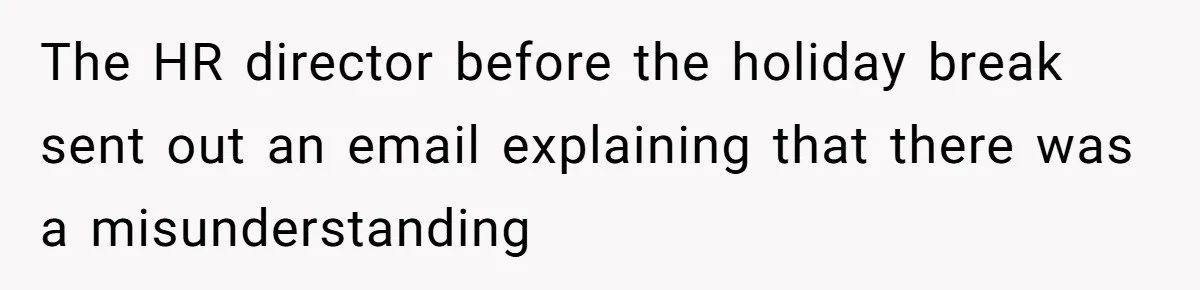 The HR director before the holiday break sent out an email explaining that there was a misunderstanding