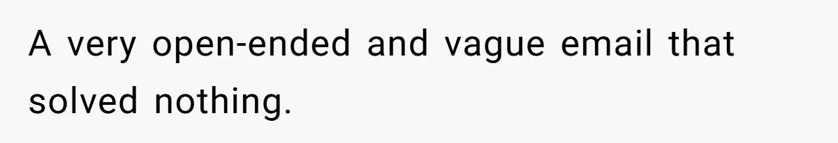 A very open-ended and vague email that solved nothing.