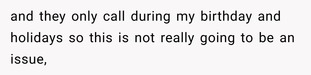and they only call during my birthday and holidays so this is not really going to be an issue,