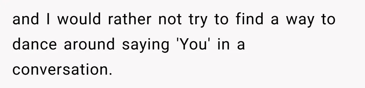 and I would rather not try to find a way to dance around saying 'You' in a conversation.
