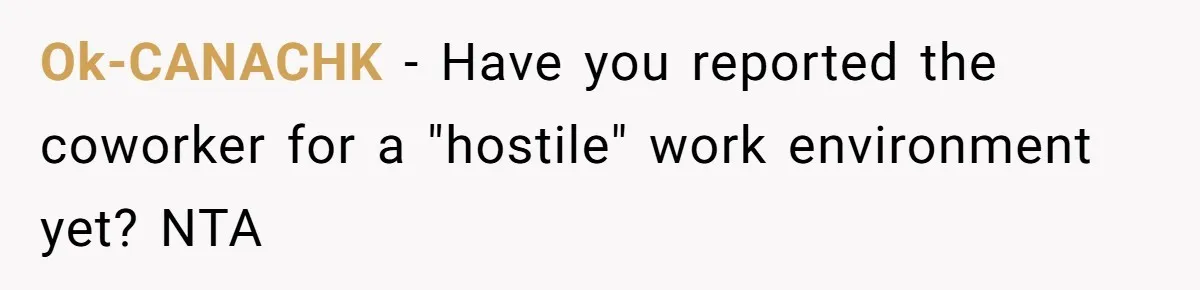 Ok-CANACHK − Have you reported the coworker for a "hostile" work environment yet? NTA