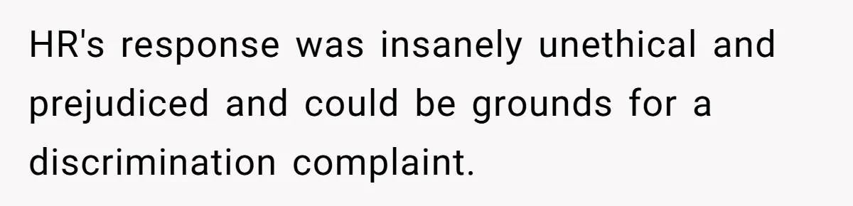 HR's response was insanely unethical and prejudiced and could be grounds for a discrimination complaint.