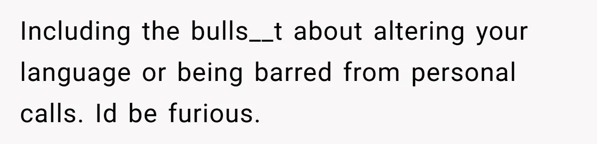 Including the bulls__t about altering your language or being barred from personal calls. Id be furious.