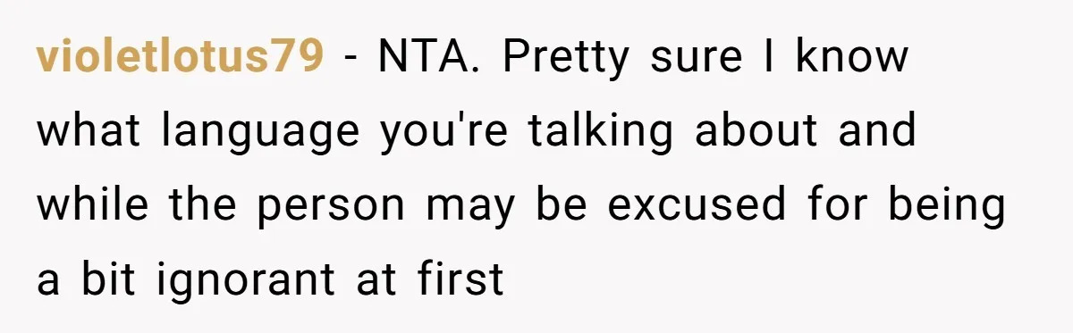 violetlotus79 − NTA. Pretty sure I know what language you're talking about and while the person may be excused for being a bit ignorant at first