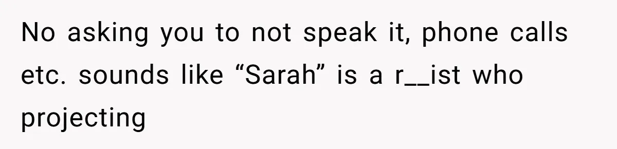 No asking you to not speak it, phone calls etc. sounds like “Sarah” is a r__ist who projecting