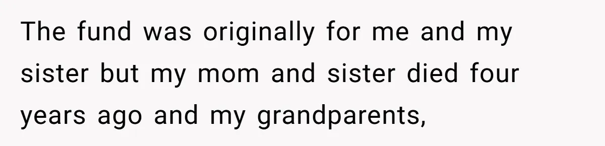 Teen Refuses To Split Her Dead Sister’s College Fund With Stepmom’s Daughter, And Her Dad Loses It The fund was originally for me and my sister but my mom and sister died four years ago and my grandparents,