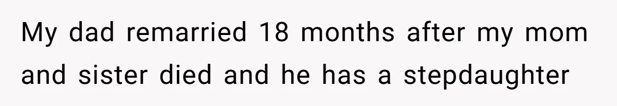 Teen Refuses To Split Her Dead Sister’s College Fund With Stepmom’s Daughter, And Her Dad Loses It My dad remarried 18 months after my mom and sister died and he has a stepdaughter