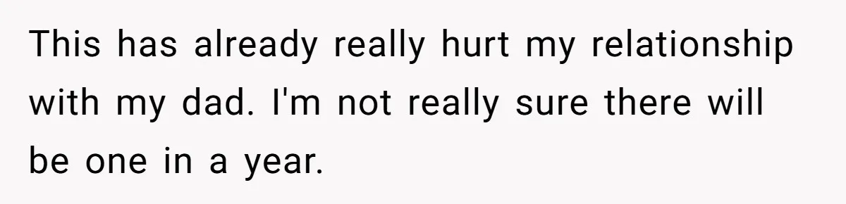 Teen Refuses To Split Her Dead Sister’s College Fund With Stepmom’s Daughter, And Her Dad Loses It This has already really hurt my relationship with my dad. I'm not really sure there will be one in a year.