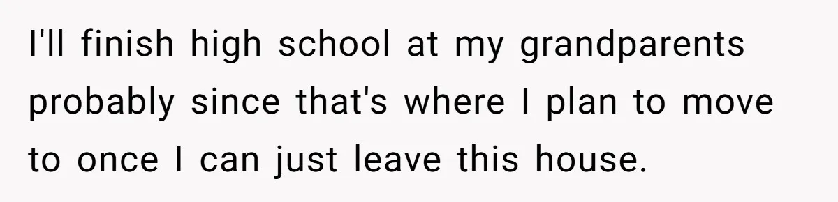 Teen Refuses To Split Her Dead Sister’s College Fund With Stepmom’s Daughter, And Her Dad Loses It I'll finish high school at my grandparents probably since that's where I plan to move to once I can just leave this house.