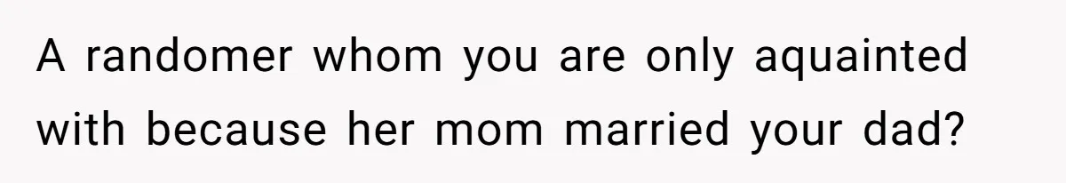 Teen Refuses To Split Her Dead Sister’s College Fund With Stepmom’s Daughter, And Her Dad Loses It A randomer whom you are only aquainted with because her mom married your dad?