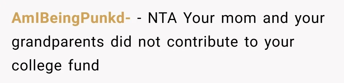 Teen Refuses To Split Her Dead Sister’s College Fund With Stepmom’s Daughter, And Her Dad Loses It AmIBeingPunkd- − NTA Your mom and your grandparents did not contribute to your college fund
