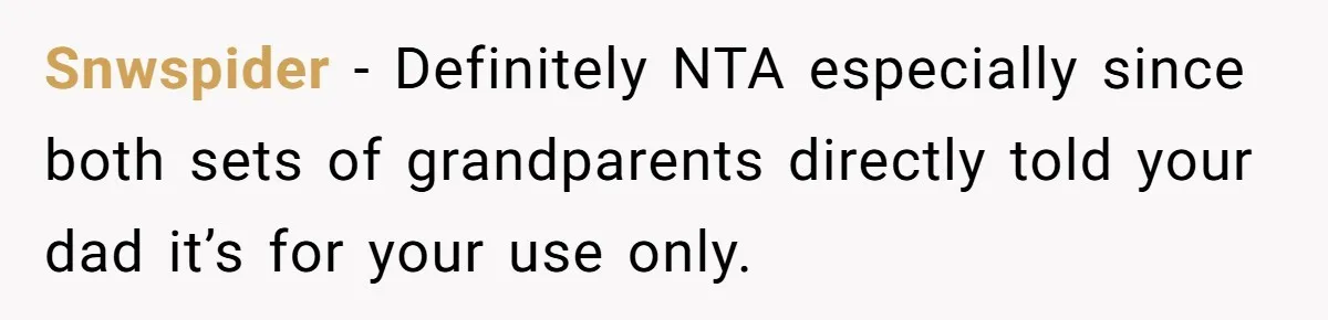 Teen Refuses To Split Her Dead Sister’s College Fund With Stepmom’s Daughter, And Her Dad Loses It Snwspider − Definitely NTA especially since both sets of grandparents directly told your dad it’s for your use only.