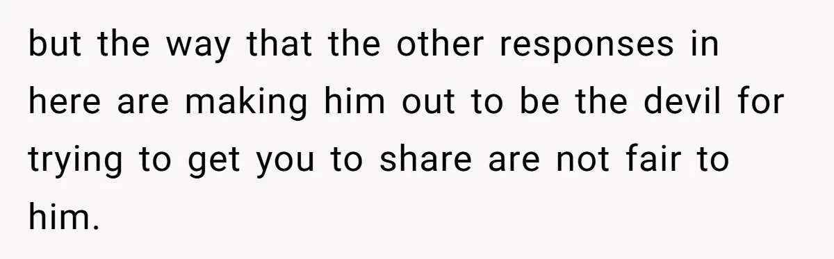 Teen Refuses To Split Her Dead Sister’s College Fund With Stepmom’s Daughter, And Her Dad Loses It but the way that the other responses in here are making him out to be the devil for trying to get you to share are not fair to him.