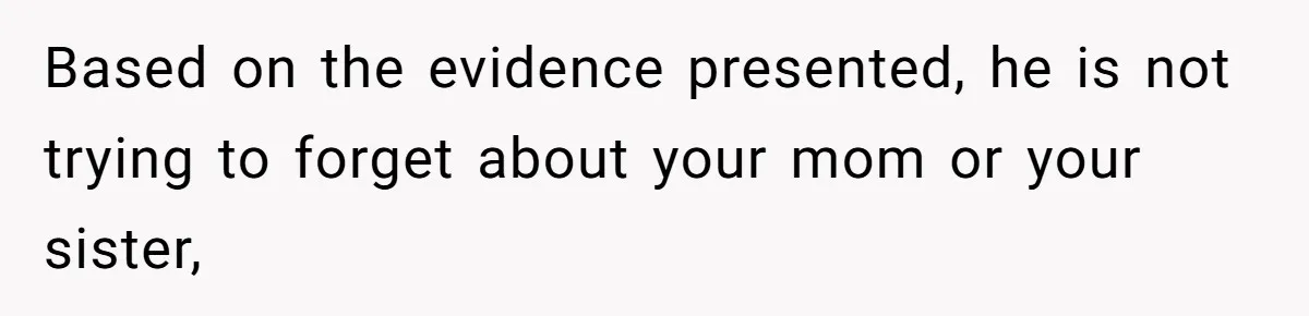 Teen Refuses To Split Her Dead Sister’s College Fund With Stepmom’s Daughter, And Her Dad Loses It Based on the evidence presented, he is not trying to forget about your mom or your sister,